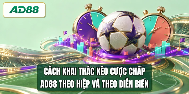 Cách khai thác kèo cược chấp AD88 theo hiệp và theo diễn biến
