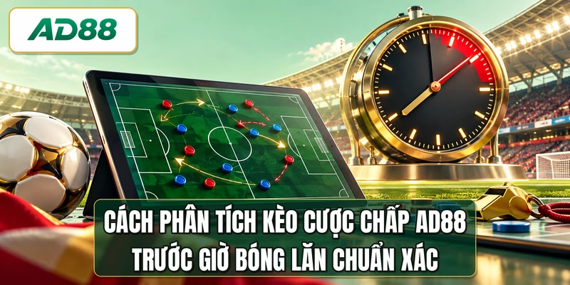 Cách phân tích kèo cược chấp AD88 trước giờ bóng lăn chuẩn xác