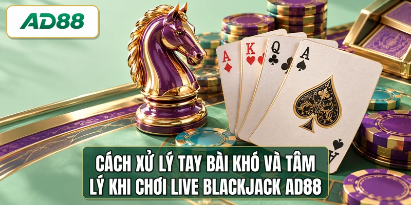 Cách xử lý tay bài khó và tâm lý khi chơi live blackjack AD88