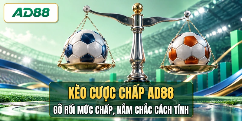 Kèo Cược Chấp AD88 - Gỡ Rối Mức Chấp, Nắm Chắc Cách Tính