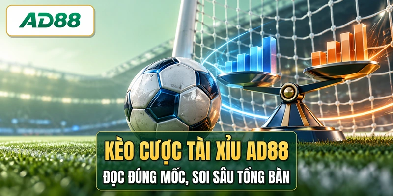 Kèo Cược Tài Xỉu AD88 - Đọc Đúng Mốc, Soi Sâu Tổng Bàn