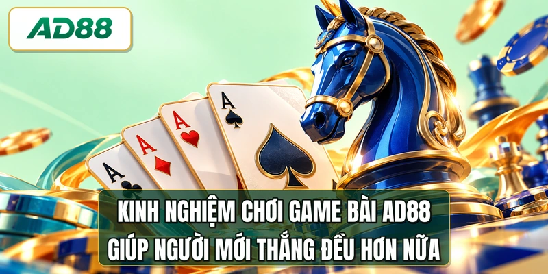 Kinh nghiệm chơi game bài AD88 giúp người mới thắng đều hơn nữa