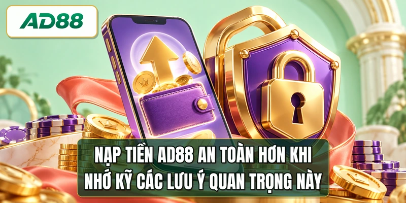 Nạp tiền AD88 an toàn hơn khi nhớ kỹ các lưu ý quan trọng này