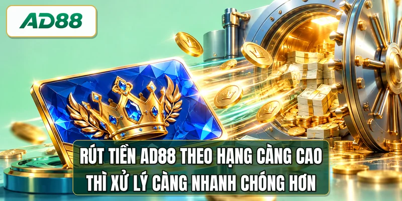 Rút tiền AD88 theo hạng càng cao thì xử lý càng nhanh chóng hơn