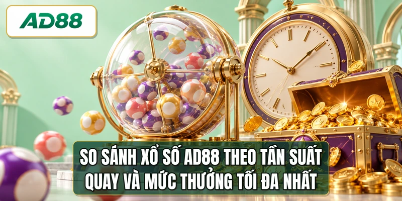 So sánh xổ số AD88 theo tần suất quay và mức thưởng tối đa nhất