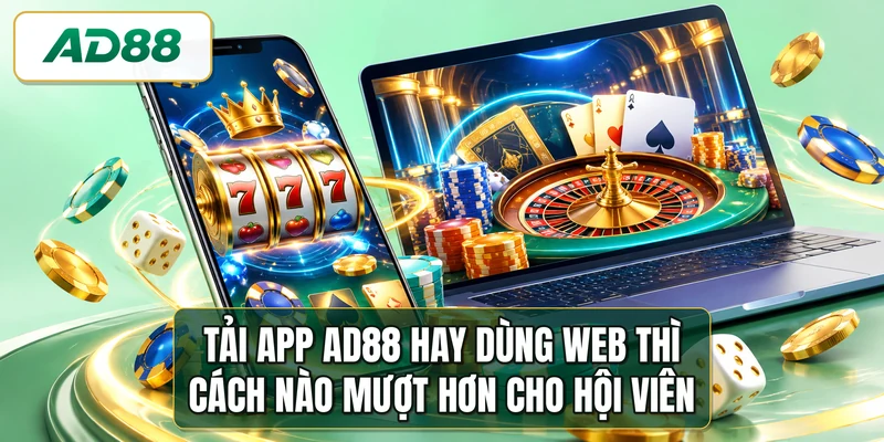 Tải app AD88 hay dùng web thì cách nào mượt hơn cho hội viên