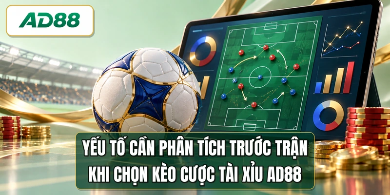 Yếu tố cần phân tích trước trận khi chọn kèo cược tài xỉu AD88